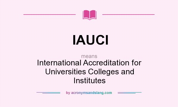 What does IAUCI mean? It stands for International Accreditation for Universities Colleges and Institutes