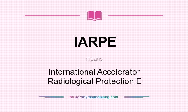 What does IARPE mean? It stands for International Accelerator Radiological Protection E