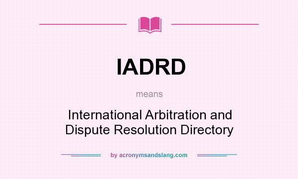What does IADRD mean? It stands for International Arbitration and Dispute Resolution Directory