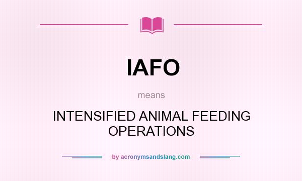 What does IAFO mean? It stands for INTENSIFIED ANIMAL FEEDING OPERATIONS