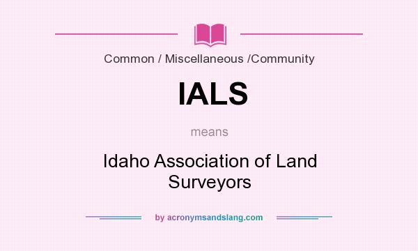What does IALS mean? It stands for Idaho Association of Land Surveyors