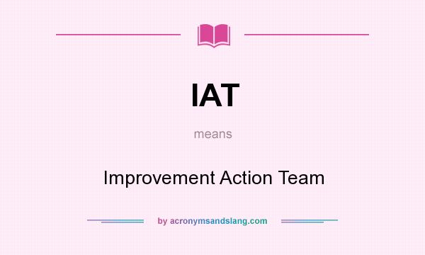 What does IAT mean? It stands for Improvement Action Team