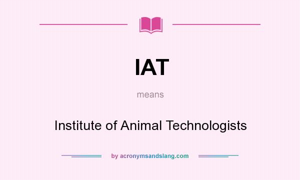 What does IAT mean? It stands for Institute of Animal Technologists
