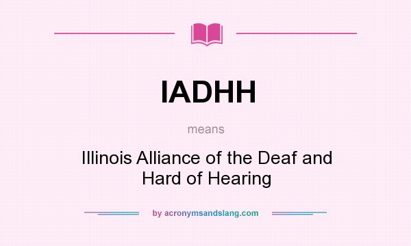 What does IADHH mean? It stands for Illinois Alliance of the Deaf and Hard of Hearing