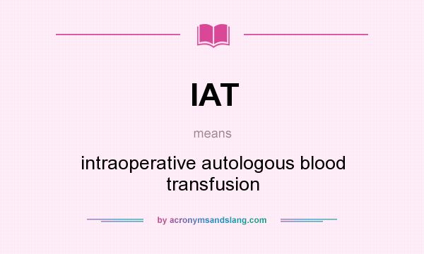 What does IAT mean? It stands for intraoperative autologous blood transfusion