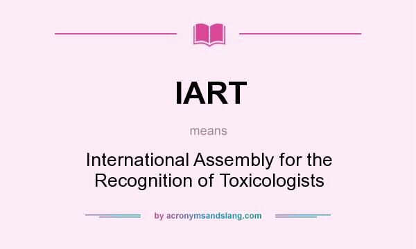 What does IART mean? It stands for International Assembly for the Recognition of Toxicologists