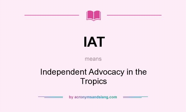 What does IAT mean? It stands for Independent Advocacy in the Tropics