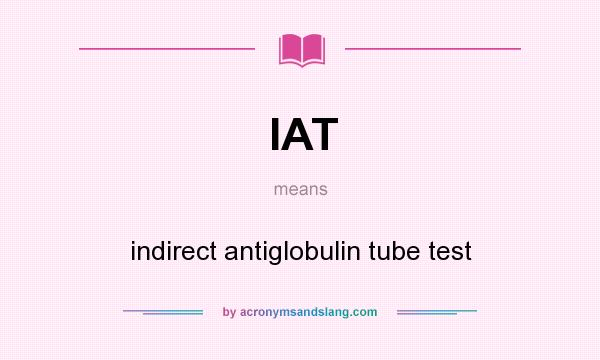 What does IAT mean? It stands for indirect antiglobulin tube test