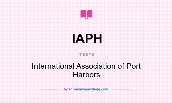 What does IAPH mean? It stands for International Association of Port Harbors