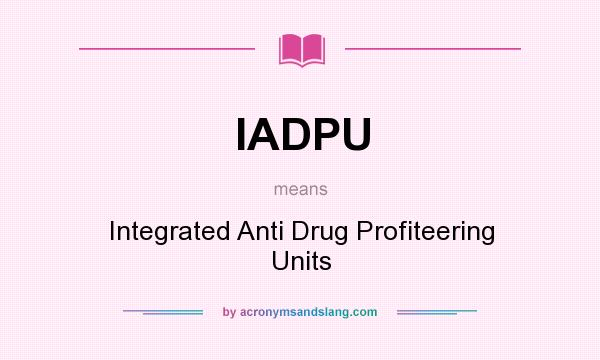 What does IADPU mean? It stands for Integrated Anti Drug Profiteering Units
