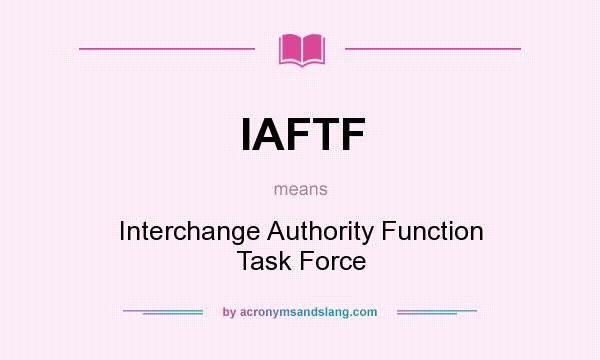What does IAFTF mean? It stands for Interchange Authority Function Task Force