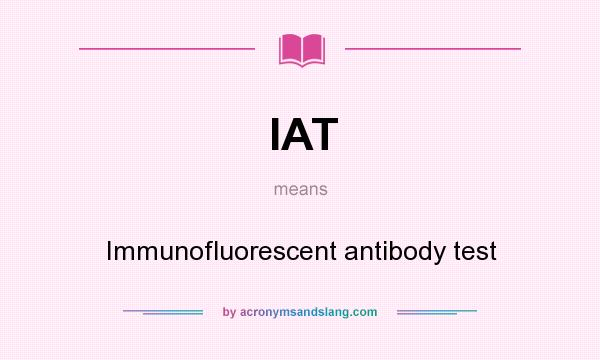 What does IAT mean? It stands for Immunofluorescent antibody test