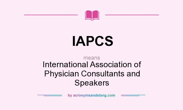 What does IAPCS mean? It stands for International Association of Physician Consultants and Speakers