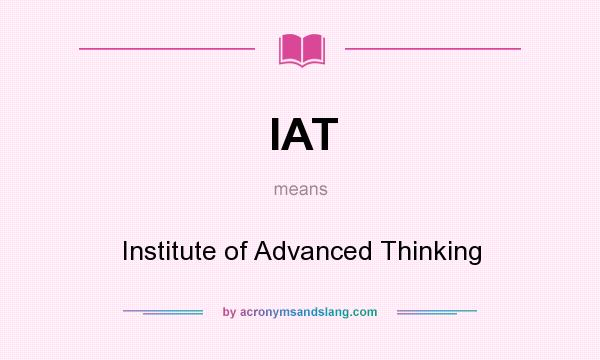 What does IAT mean? It stands for Institute of Advanced Thinking