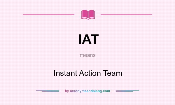 What does IAT mean? It stands for Instant Action Team