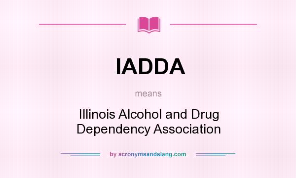 What does IADDA mean? It stands for Illinois Alcohol and Drug Dependency Association