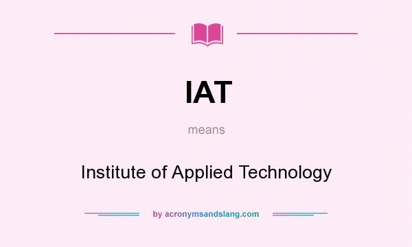 What does IAT mean? It stands for Institute of Applied Technology