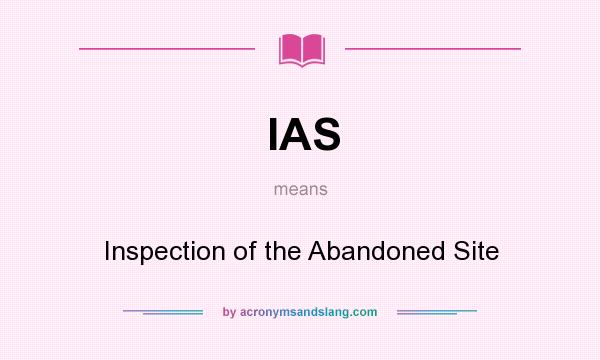 What does IAS mean? It stands for Inspection of the Abandoned Site