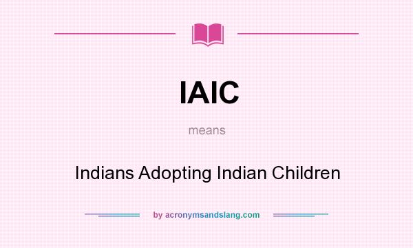 What does IAIC mean? It stands for Indians Adopting Indian Children