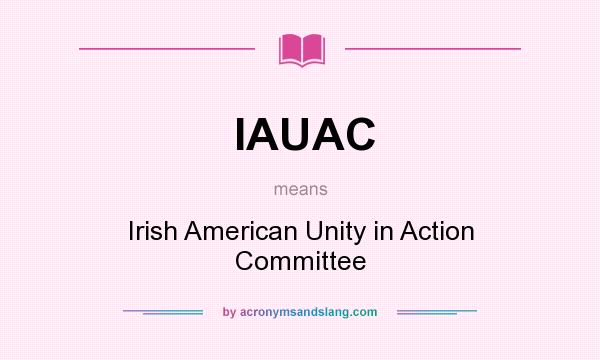 What does IAUAC mean? It stands for Irish American Unity in Action Committee