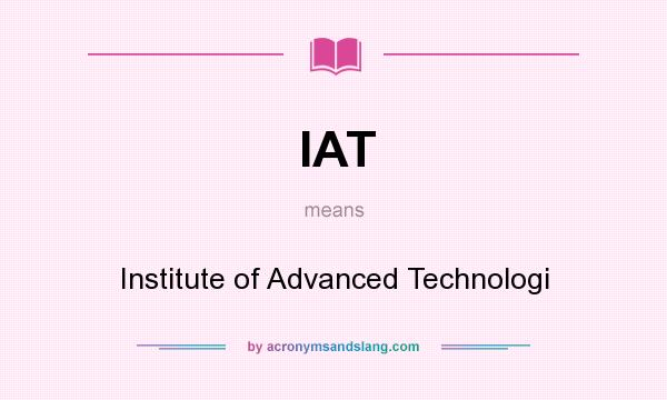 What does IAT mean? It stands for Institute of Advanced Technologi