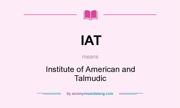What does IAT mean? It stands for Institute of American and Talmudic