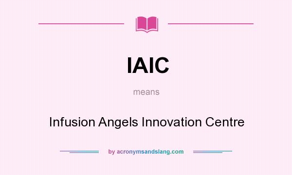 What does IAIC mean? It stands for Infusion Angels Innovation Centre