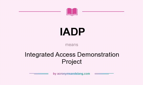What does IADP mean? It stands for Integrated Access Demonstration Project