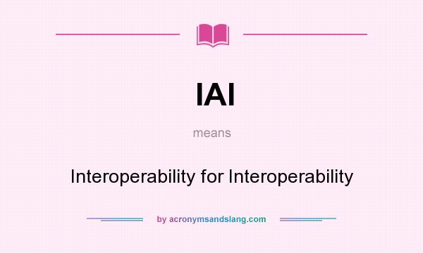 What does IAI mean? It stands for Interoperability for Interoperability