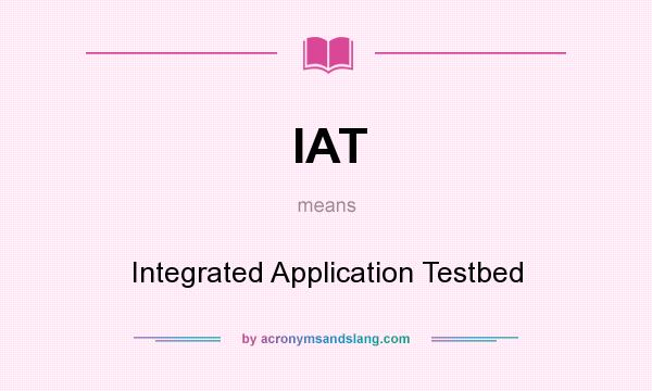 What does IAT mean? It stands for Integrated Application Testbed