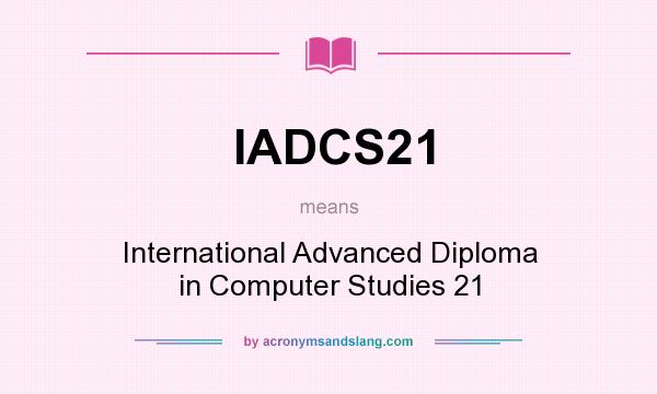 What does IADCS21 mean? It stands for International Advanced Diploma in Computer Studies 21