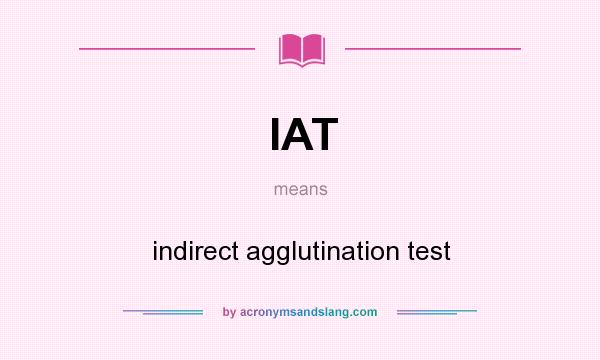 What does IAT mean? It stands for indirect agglutination test