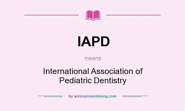 What does IAPD mean? It stands for International Association of Pediatric Dentistry