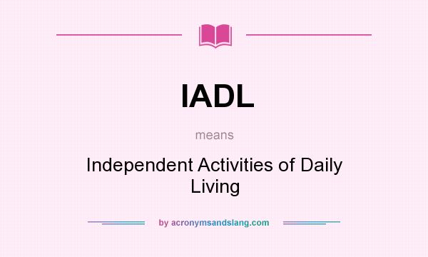 What does IADL mean? It stands for Independent Activities of Daily Living