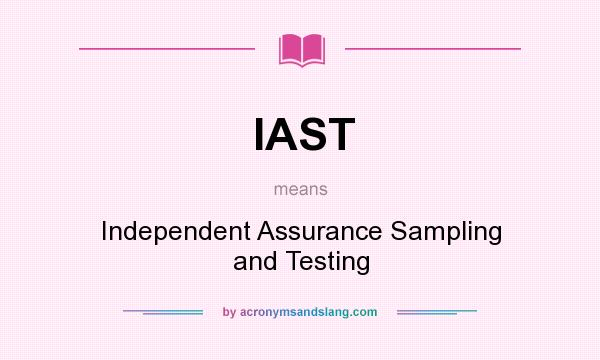 What does IAST mean? It stands for Independent Assurance Sampling and Testing