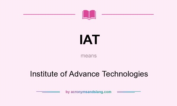 What does IAT mean? It stands for Institute of Advance Technologies