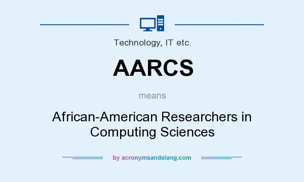 What does AARCS mean? It stands for African-American Researchers in Computing Sciences