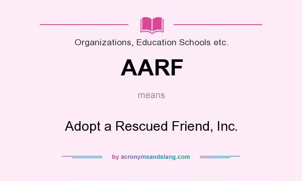 What does AARF mean? It stands for Adopt a Rescued Friend, Inc.