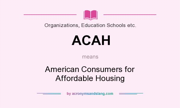 What does ACAH mean? It stands for American Consumers for Affordable Housing