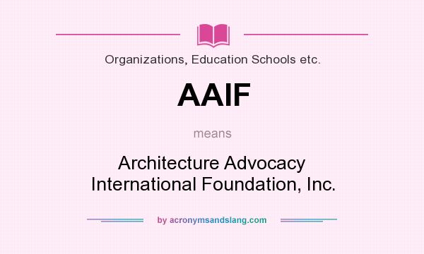 What does AAIF mean? It stands for Architecture Advocacy International Foundation, Inc.