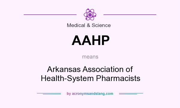 What does AAHP mean? It stands for Arkansas Association of Health-System Pharmacists