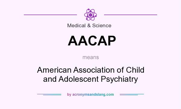 What does AACAP mean? It stands for American Association of Child and Adolescent Psychiatry