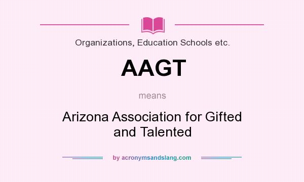 What does AAGT mean? It stands for Arizona Association for Gifted and Talented