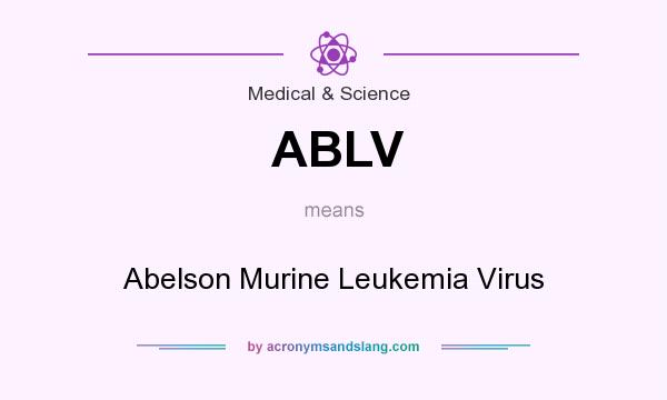 What does ABLV mean? It stands for Abelson Murine Leukemia Virus