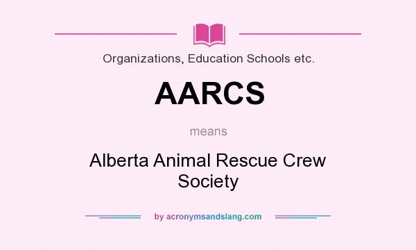 What does AARCS mean? It stands for Alberta Animal Rescue Crew Society