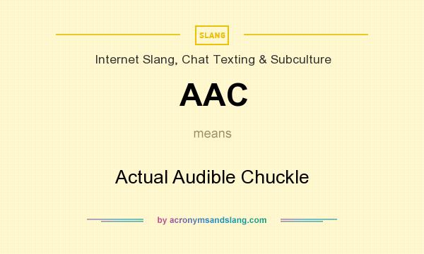 What does AAC mean? It stands for Actual Audible Chuckle