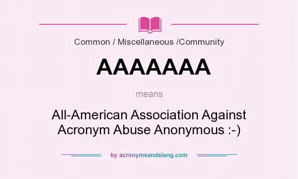 What does AAAAAAA mean? It stands for All-American Association Against Acronym Abuse Anonymous :-)