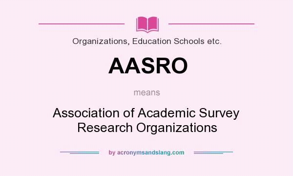What does AASRO mean? It stands for Association of Academic Survey Research Organizations