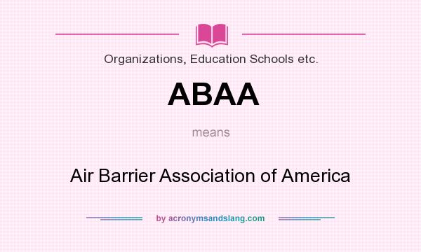 What does ABAA mean? It stands for Air Barrier Association of America
