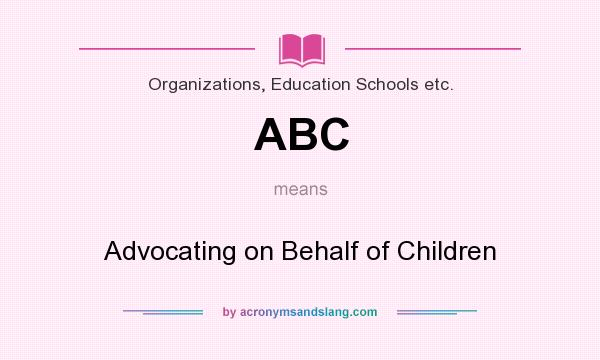 What does ABC mean? It stands for Advocating on Behalf of Children